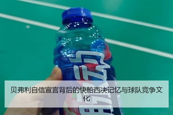 贝弗利自信宣言背后的快船西决记忆与球队竞争文化